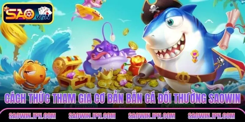 Bắn Cá Đổi Thưởng SAOWIN - Hướng Dẫn Chi Tiết Cho Newbie Cách thức tham gia cơ bản bắn cá đổi thưởng SAOWIN